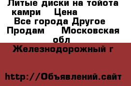 Литые диски на тойота камри. › Цена ­ 14 000 - Все города Другое » Продам   . Московская обл.,Железнодорожный г.